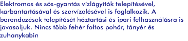 Elektromos és sós-gyantás vízlágyítók telepítésével, karbantartásával és szervízelésével is foglalkozik. A
berendezések telepítését háztartási és ipari felhasználásra is javasoljuk. Nincs több fehér foltos pohár, tányér és
zuhanykabin